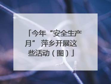 今年“安全生产月” 萍乡开展这些活动（图）