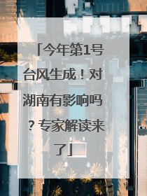 今年第1号台风生成！对湖南有影响吗？专家解读来了