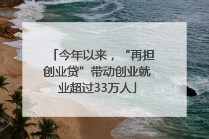 今年以来，“再担创业贷”带动创业就业超过33万人