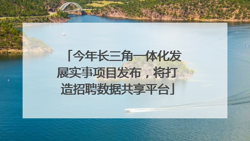 今年长三角一体化发展实事项目发布，将打造招聘数据共享平台