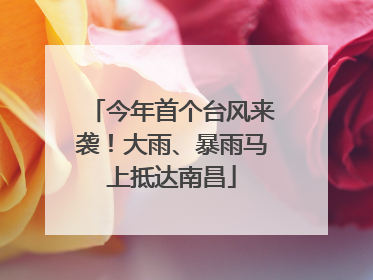 今年首个台风来袭！大雨、暴雨马上抵达南昌