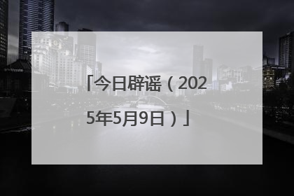 今日辟谣（2025年5月9日）