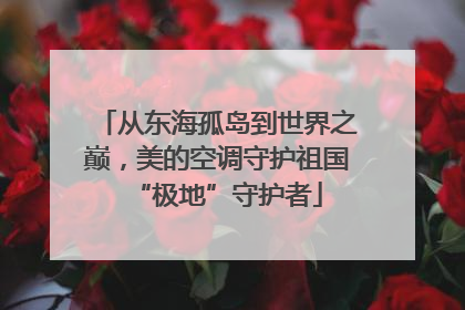 从东海孤岛到世界之巅，美的空调守护祖国“极地”守护者