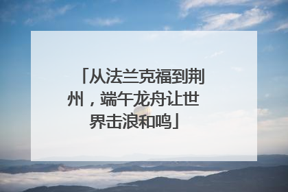 从法兰克福到荆州，端午龙舟让世界击浪和鸣