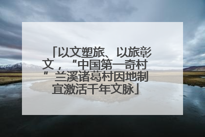 以文塑旅、以旅彰文，“中国第一奇村”兰溪诸葛村因地制宜激活千年文脉