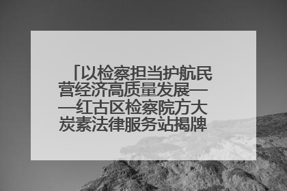 以检察担当护航民营经济高质量发展——红古区检察院方大炭素法律服务站揭牌彰显法治护航深度