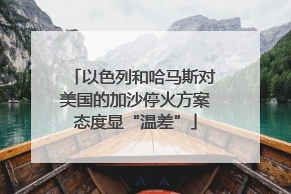 以色列和哈马斯对美国的加沙停火方案态度显“温差”
