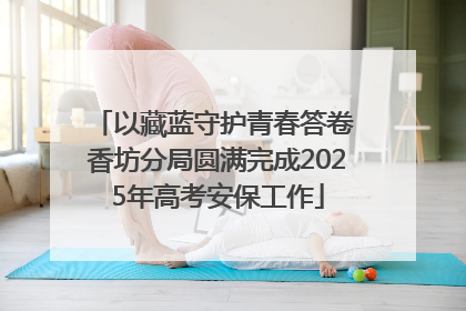 以藏蓝守护青春答卷 香坊分局圆满完成2025年高考安保工作