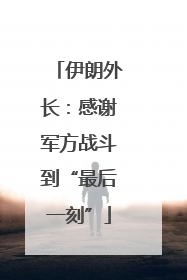 伊朗外长：感谢军方战斗到“最后一刻”