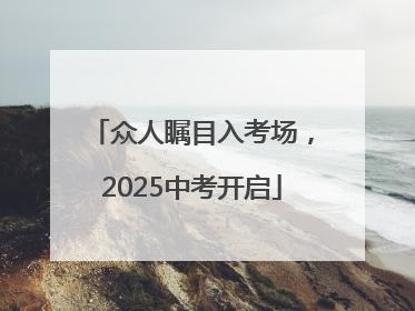 众人瞩目入考场，2025中考开启
