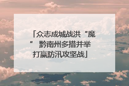 众志成城战洪“魔” 黔南州多措并举打赢防汛攻坚战