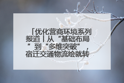 优化营商环境系列报道丨从“基础布局”到“多维突破”，宿迁交通物流绘就转型增效新画卷