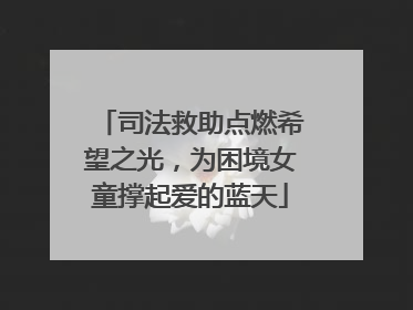 司法救助点燃希望之光，为困境女童撑起爱的蓝天
