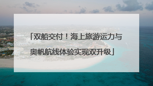 双船交付！海上旅游运力与奥帆航线体验实现双升级