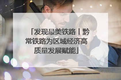 发现最美铁路丨黔常铁路为区域经济高质量发展赋能