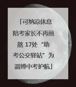可纳凉休息 陪考家长不再煎熬 17处“助考公交驿站”为淄博中考护航