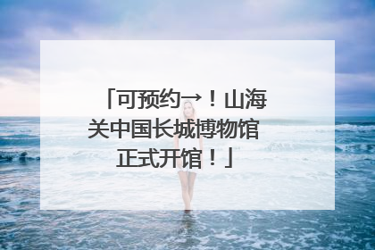 可预约→！山海关中国长城博物馆正式开馆！