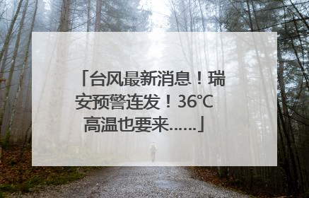 台风最新消息！瑞安预警连发！36℃高温也要来……