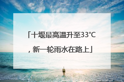 十堰最高温升至33℃，新一轮雨水在路上