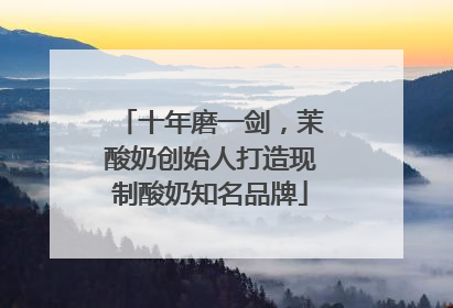 十年磨一剑，茉酸奶创始人打造现制酸奶知名品牌