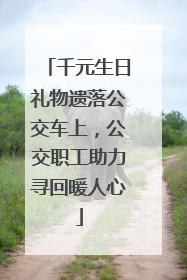 千元生日礼物遗落公交车上，公交职工助力寻回暖人心