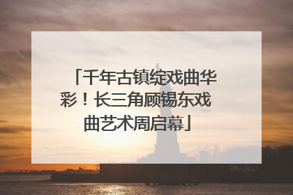 千年古镇绽戏曲华彩！长三角顾锡东戏曲艺术周启幕