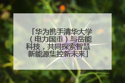 华为携手清华大学（电力国重）与岳能科技，共同探索智慧新能源集控新未来