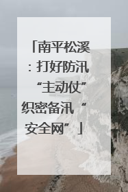 南平松溪：打好防汛“主动仗”织密备汛“安全网”