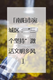 南阳市宛城区：“三个坚持”激活文明乡风
