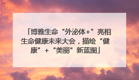 博雅生命“外泌体+”亮相生命健康未来大会，描绘“健康”+“美丽”新蓝图