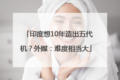 印度想10年造出五代机？外媒：难度相当大