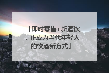 即时零售+新酒饮，正成为当代年轻人的饮酒新方式