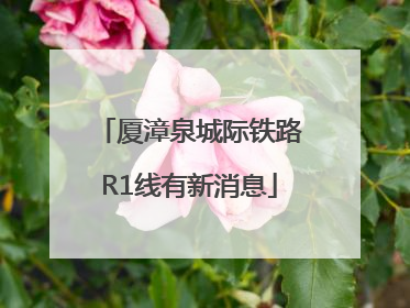 厦漳泉城际铁路R1线有新消息