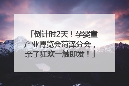 倒计时2天！孕婴童产业博览会菏泽分会，亲子狂欢一触即发！