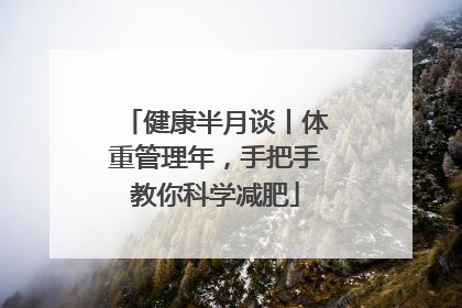 健康半月谈丨体重管理年，手把手教你科学减肥