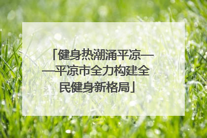 健身热潮涌平凉——平凉市全力构建全民健身新格局