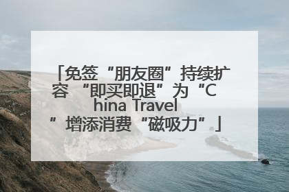 免签“朋友圈”持续扩容 “即买即退”为“China Travel”增添消费“磁吸力”