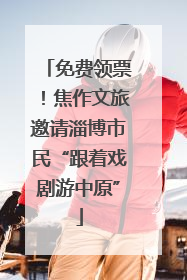 免费领票！焦作文旅邀请淄博市民“跟着戏剧游中原”
