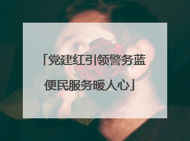 党建红引领警务蓝 便民服务暖人心
