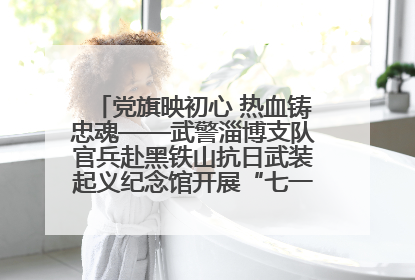 党旗映初心 热血铸忠魂——武警淄博支队官兵赴黑铁山抗日武装起义纪念馆开展“七一”主题党日活动