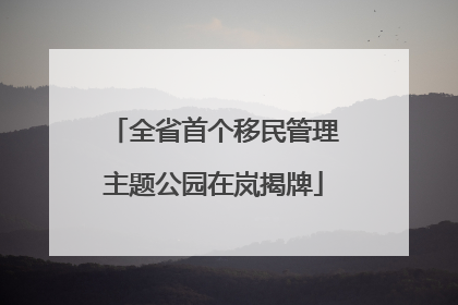 全省首个移民管理主题公园在岚揭牌