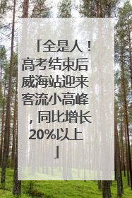 全是人！高考结束后威海站迎来客流小高峰，同比增长20%以上