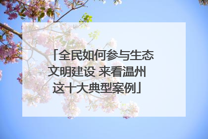 全民如何参与生态文明建设 来看温州这十大典型案例