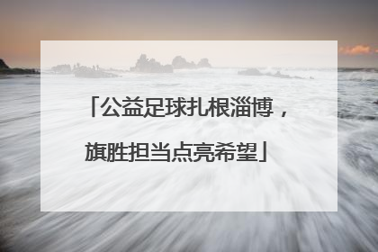 公益足球扎根淄博，旗胜担当点亮希望