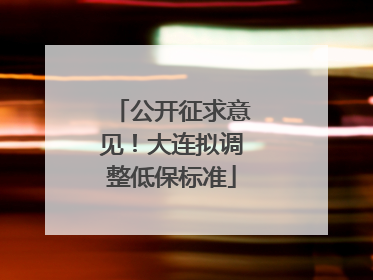 公开征求意见！大连拟调整低保标准