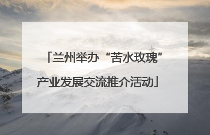 兰州举办“苦水玫瑰”产业发展交流推介活动