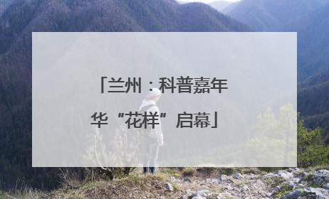兰州：科普嘉年华“花样”启幕