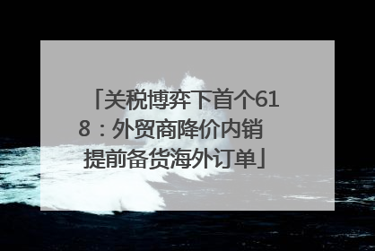 关税博弈下首个618：外贸商降价内销 提前备货海外订单