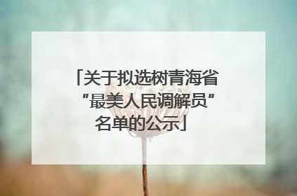 关于拟选树青海省“最美人民调解员” 名单的公示