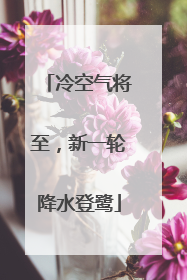 冷空气将至，新一轮降水登鹭